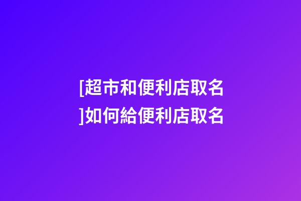 [超市和便利店取名]如何給便利店取名-第1張-店鋪起名-玄機派
